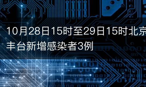 10月28日15时至29日15时北京丰台新增感染者3例