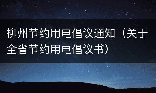 柳州节约用电倡议通知（关于全省节约用电倡议书）