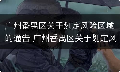 广州番禺区关于划定风险区域的通告 广州番禺区关于划定风险区域的通告