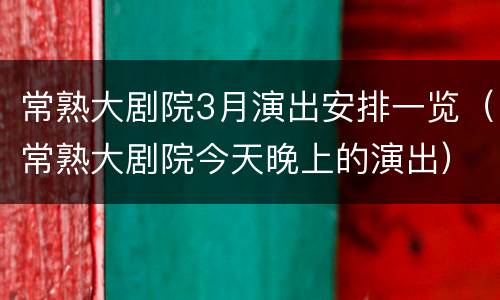 常熟大剧院3月演出安排一览（常熟大剧院今天晚上的演出）