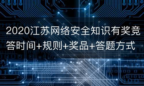 2020江苏网络安全知识有奖竞答时间+规则+奖品+答题方式