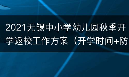 2021无锡中小学幼儿园秋季开学返校工作方案（开学时间+防疫要求）