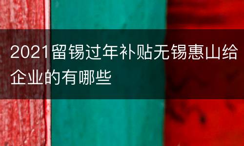 2021留锡过年补贴无锡惠山给企业的有哪些