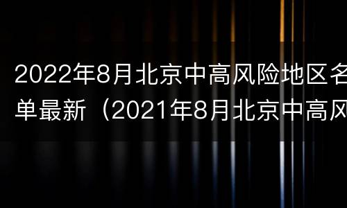2022年8月北京中高风险地区名单最新（2021年8月北京中高风险区）