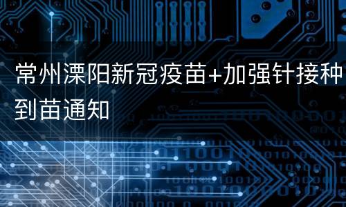 常州溧阳新冠疫苗+加强针接种到苗通知
