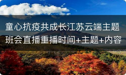 童心抗疫共成长江苏云端主题班会直播重播时间+主题+内容