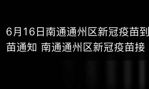 6月16日南通通州区新冠疫苗到苗通知 南通通州区新冠疫苗接种点