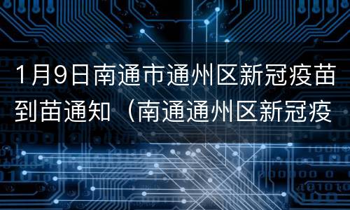 1月9日南通市通州区新冠疫苗到苗通知（南通通州区新冠疫苗接种预约平台）