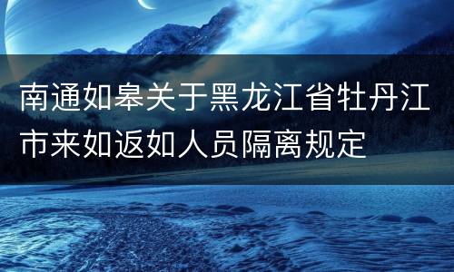 南通如皋关于黑龙江省牡丹江市来如返如人员隔离规定