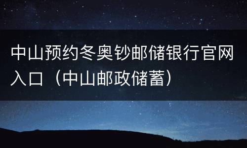 中山预约冬奥钞邮储银行官网入口（中山邮政储蓄）