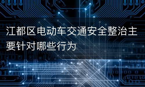 江都区电动车交通安全整治主要针对哪些行为