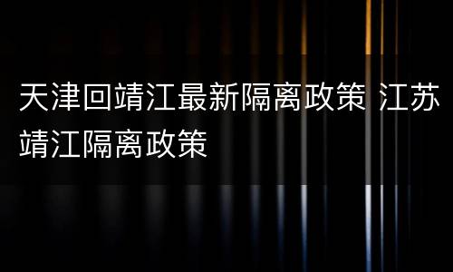 天津回靖江最新隔离政策 江苏靖江隔离政策