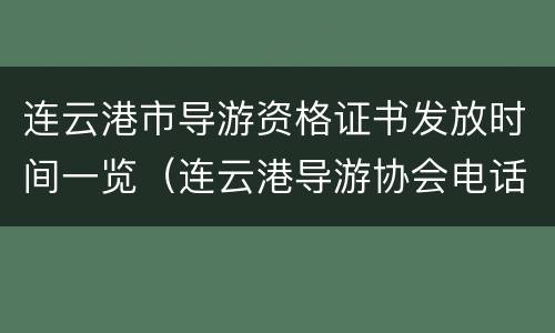 连云港市导游资格证书发放时间一览（连云港导游协会电话）