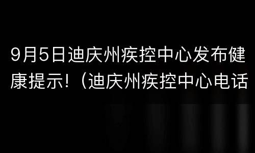 9月5日迪庆州疾控中心发布健康提示!（迪庆州疾控中心电话号码）