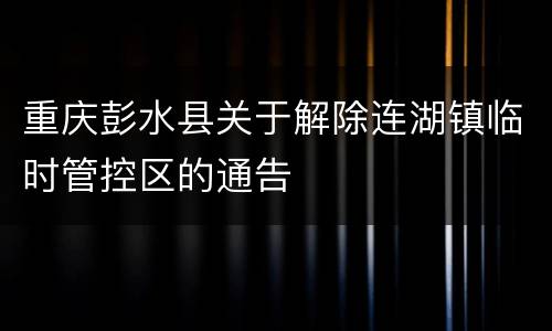 重庆彭水县关于解除连湖镇临时管控区的通告