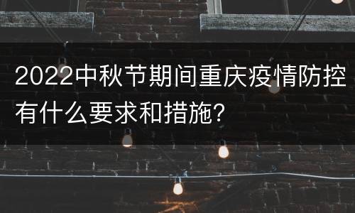 2022中秋节期间重庆疫情防控有什么要求和措施？