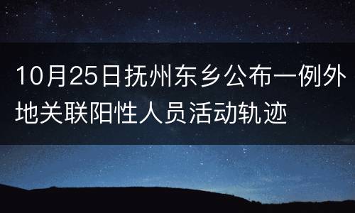 10月25日抚州东乡公布一例外地关联阳性人员活动轨迹