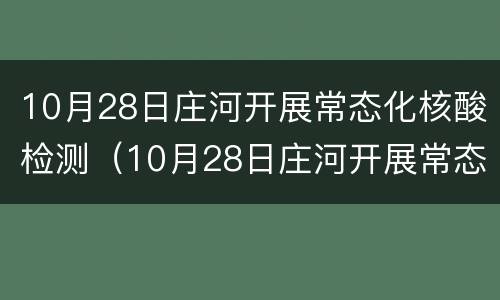 10月28日庄河开展常态化核酸检测（10月28日庄河开展常态化核酸检测活动）