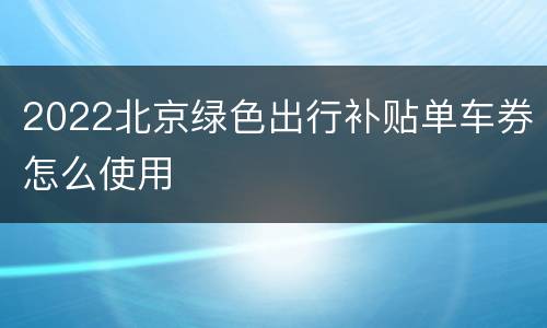 2022北京绿色出行补贴单车券怎么使用