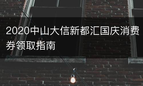 2020中山大信新都汇国庆消费券领取指南