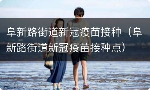 阜新路街道新冠疫苗接种（阜新路街道新冠疫苗接种点）
