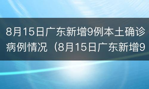 8月15日广东新增9例本土确诊病例情况（8月15日广东新增9例本土确诊病例情况）
