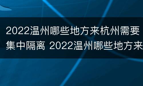 2022温州哪些地方来杭州需要集中隔离 2022温州哪些地方来杭州需要集中隔离呢