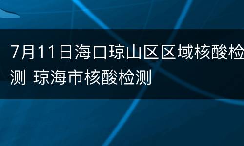 7月11日海口琼山区区域核酸检测 琼海市核酸检测