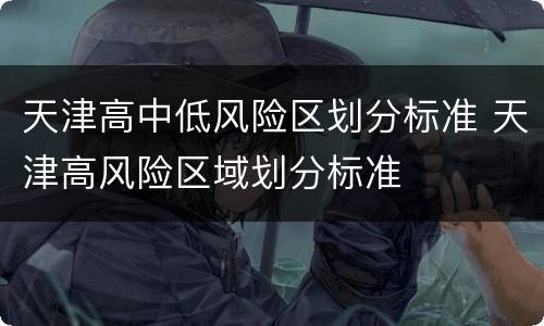 天津高中低风险区划分标准 天津高风险区域划分标准