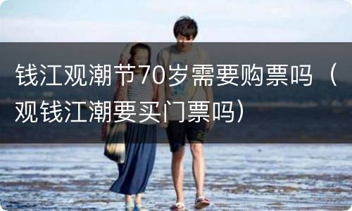 钱江观潮节70岁需要购票吗（观钱江潮要买门票吗）