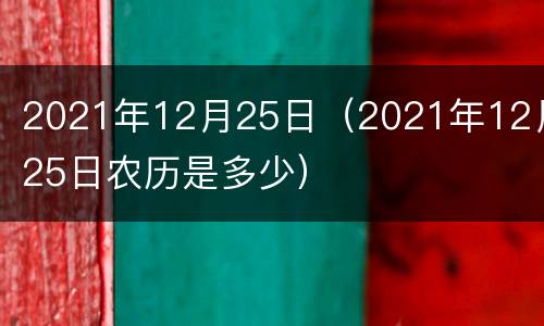 2021年12月25日（2021年12月25日农历是多少）