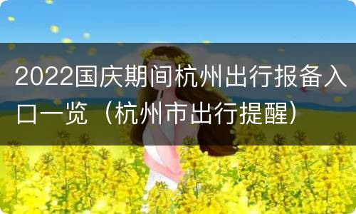2022国庆期间杭州出行报备入口一览（杭州市出行提醒）