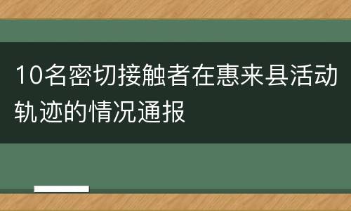 10名密切接触者在惠来县活动轨迹的情况通报