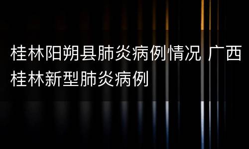桂林阳朔县肺炎病例情况 广西桂林新型肺炎病例