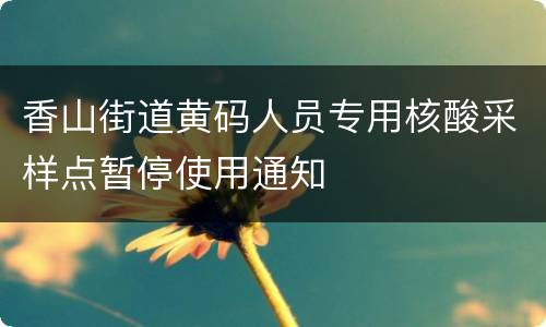 香山街道黄码人员专用核酸采样点暂停使用通知