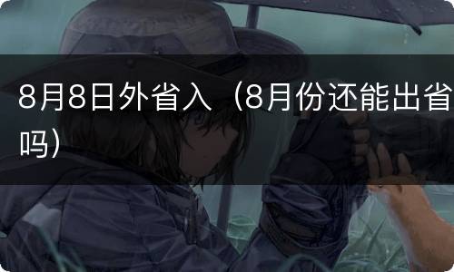8月8日外省入（8月份还能出省吗）