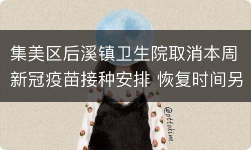 集美区后溪镇卫生院取消本周新冠疫苗接种安排 恢复时间另行通知