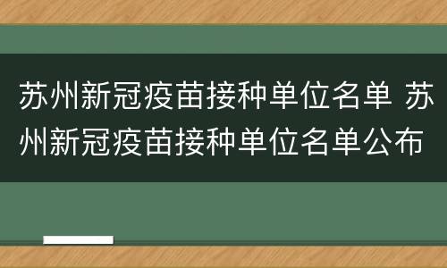 苏州新冠疫苗接种单位名单 苏州新冠疫苗接种单位名单公布