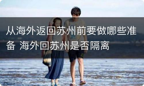 从海外返回苏州前要做哪些准备 海外回苏州是否隔离