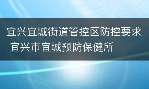 宜兴宜城街道管控区防控要求 宜兴市宜城预防保健所