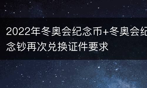 2022年冬奥会纪念币+冬奥会纪念钞再次兑换证件要求