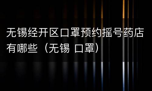 无锡经开区口罩预约摇号药店有哪些（无锡 口罩）