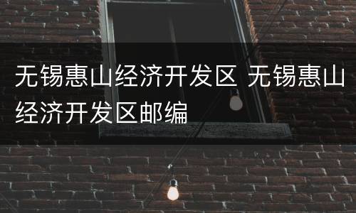 无锡惠山经济开发区 无锡惠山经济开发区邮编