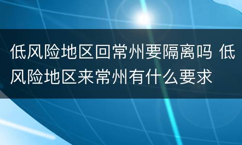 低风险地区回常州要隔离吗 低风险地区来常州有什么要求