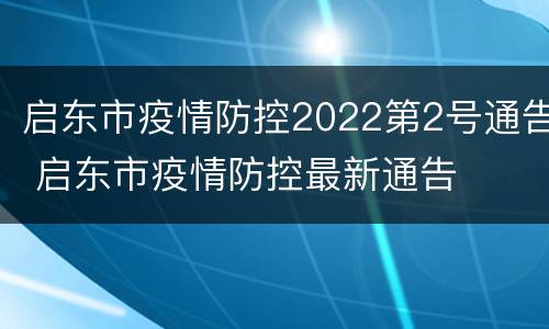 启东市疫情防控2022第2号通告 启东市疫情防控最新通告