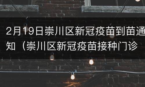 2月19日崇川区新冠疫苗到苗通知（崇川区新冠疫苗接种门诊公示）
