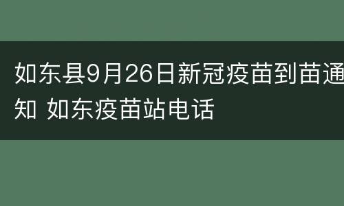 如东县9月26日新冠疫苗到苗通知 如东疫苗站电话