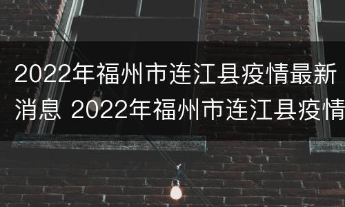 2022年福州市连江县疫情最新消息 2022年福州市连江县疫情最新消息如何