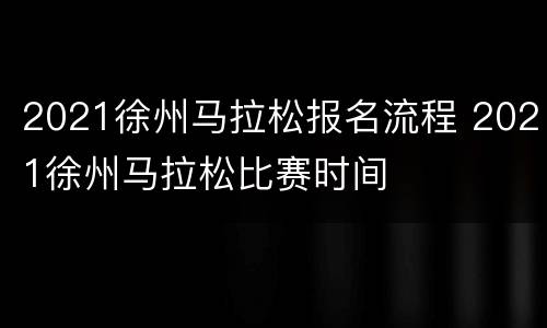 2021徐州马拉松报名流程 2021徐州马拉松比赛时间