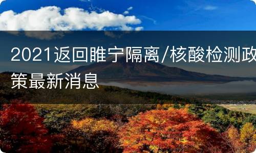 2021返回睢宁隔离/核酸检测政策最新消息